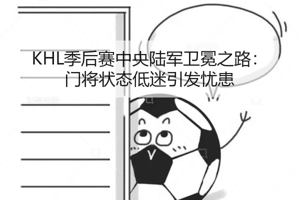 KHL季后赛中央陆军卫冕之路：门将状态低迷引发忧患